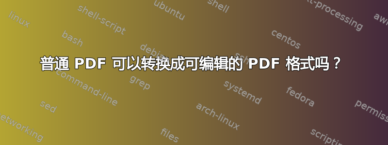 普通 PDF 可以转换成可编辑的 PDF 格式吗？