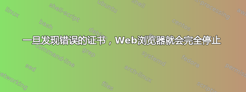 一旦发现错误的证书，Web浏览器就会完全停止