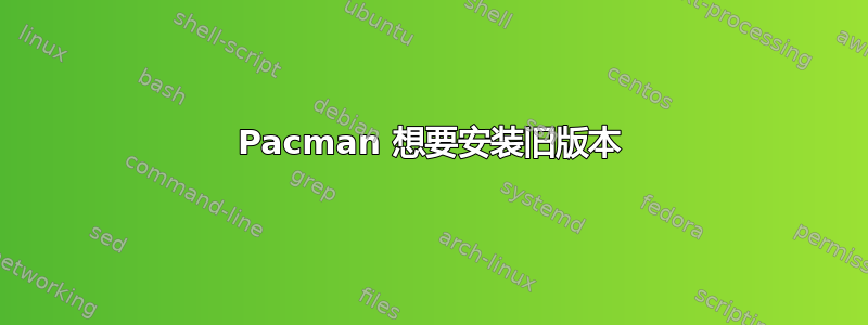 Pacman 想要安装旧版本