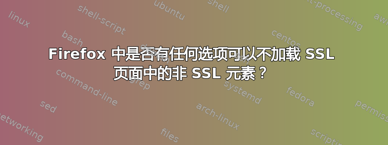 Firefox 中是否有任何选项可以不加载 SSL 页面中的非 SSL 元素？