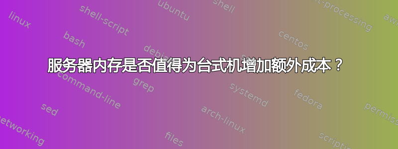 服务器内存是否值得为台式机增加额外成本？