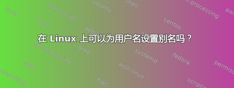 在 Linux 上可以为用户名设置别名吗？