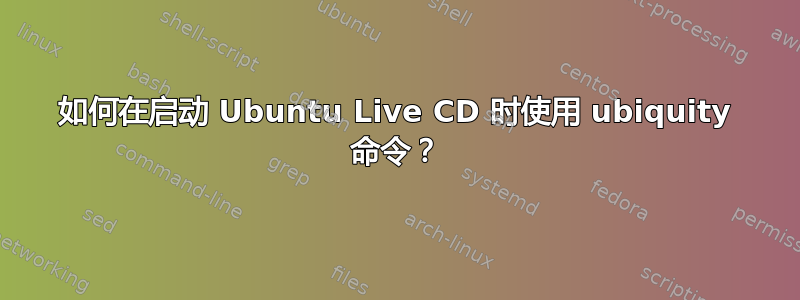 如何在启动 Ubuntu Live CD 时使用 ubiquity 命令？