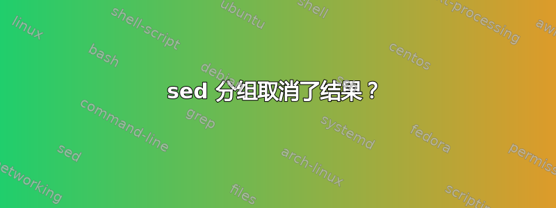 sed 分组取消了结果？