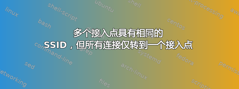 多个接入点具有相同的 SSID，但所有连接仅转到一个接入点