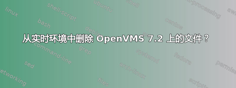 从实时环境中删除 OpenVMS 7.2 上的文件？