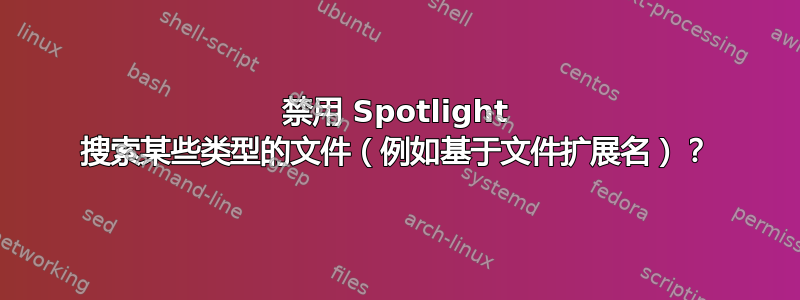 禁用 Spotlight 搜索某些类型的文件（例如基于文件扩展名）？