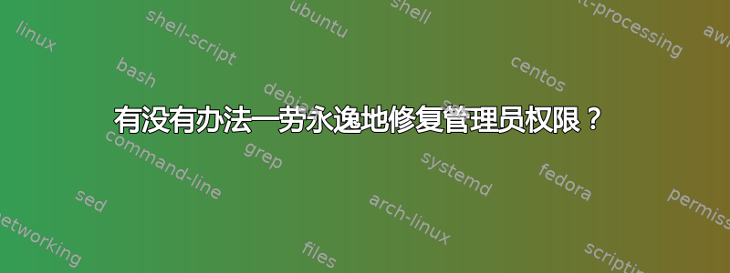 有没有办法一劳永逸地修复管理员权限？