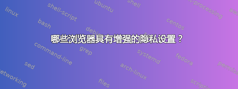 哪些浏览器具有增强的隐私设置？