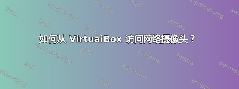 如何从 VirtualBox 访问网络摄像头？