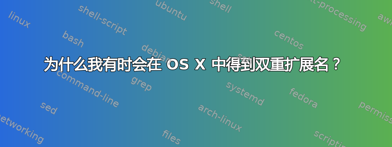 为什么我有时会在 OS X 中得到双重扩展名？