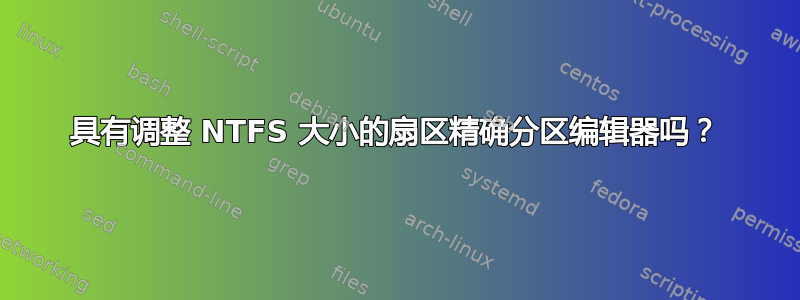 具有调整 NTFS 大小的扇区精确分区编辑器吗？