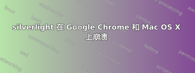 silverlight 在 Google Chrome 和 Mac OS X 上崩溃