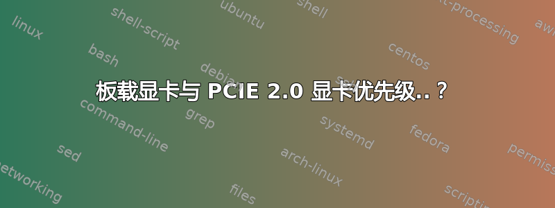 板载显卡与 PCIE 2.0 显卡优先级..？