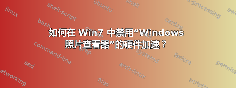 如何在 Win7 中禁用“Windows 照片查看器”的硬件加速？