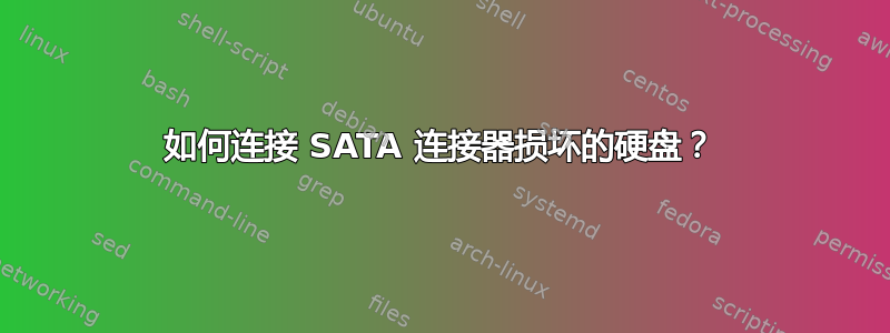 如何连接 SATA 连接器损坏的硬盘？