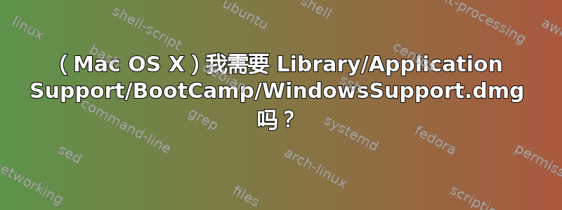 （Mac OS X）我需要 Library/Application Support/BootCamp/WindowsSupport.dmg 吗？