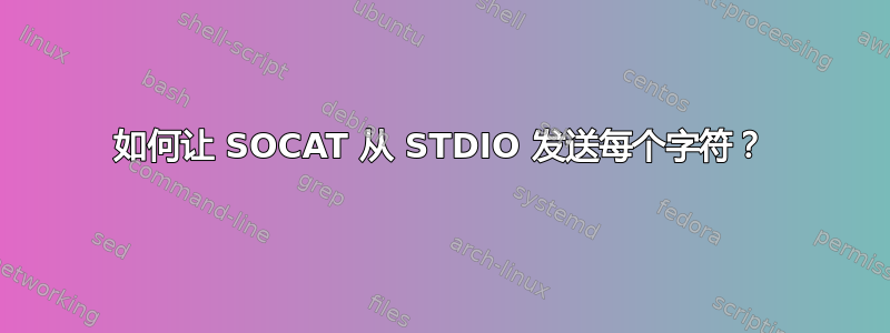 如何让 SOCAT 从 STDIO 发送每个字符？