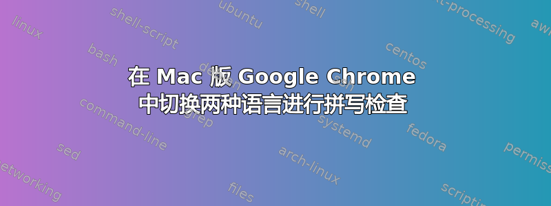 在 Mac 版 Google Chrome 中切换两种语言进行拼写检查