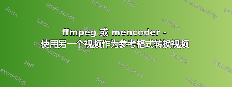 ffmpeg 或 mencoder - 使用另一个视频作为参考格式转换视频