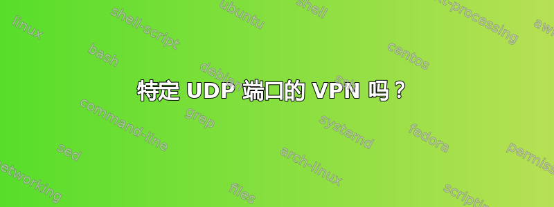 特定 UDP 端口的 VPN 吗？