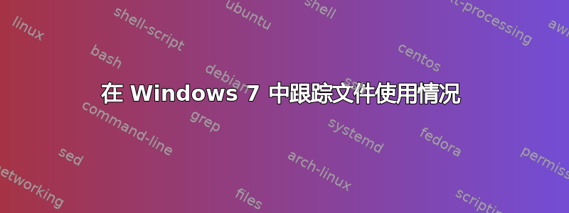 在 Windows 7 中跟踪文件使用情况