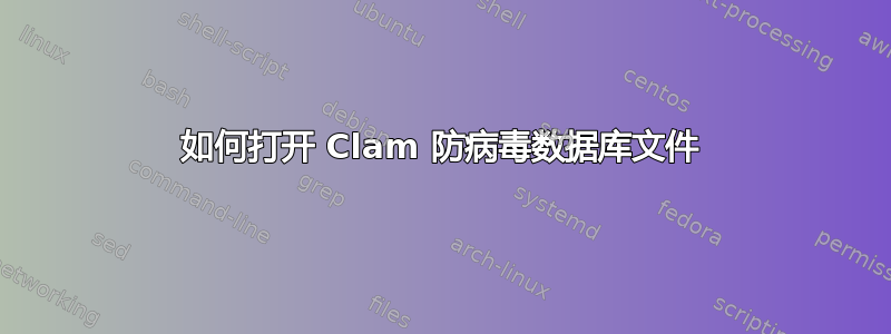 如何打开 Clam 防病毒数据库文件