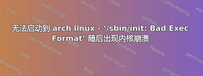 无法启动到 arch linux - ‘/sbin/init: Bad Exec Format’ 随后出现内核崩溃