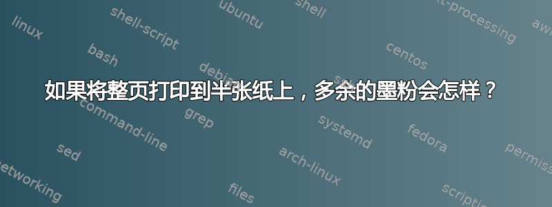 如果将整页打印到半张纸上，多余的墨粉会怎样？