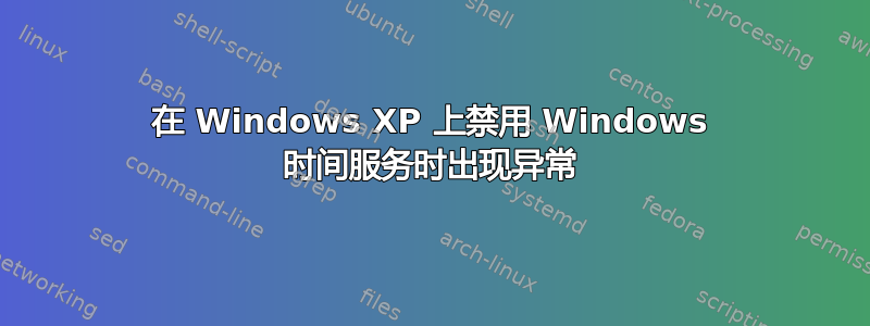 在 Windows XP 上禁用 Windows 时间服务时出现异常