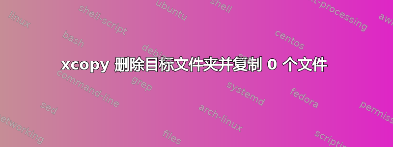 xcopy 删除目标文件夹并复制 0 个文件