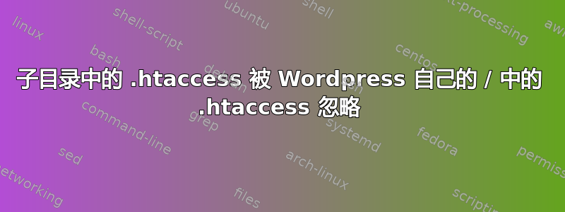 子目录中的 .htaccess 被 Wordpress 自己的 / 中的 .htaccess 忽略