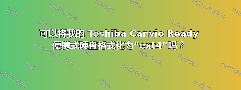 可以将我的 Toshiba Canvio Ready 便携式硬盘格式化为“ext4”吗？