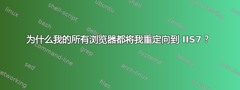 为什么我的所有浏览器都将我重定向到 IIS7？