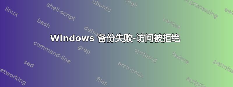 Windows 备份失败-访问被拒绝