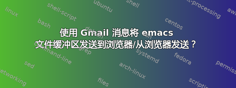 使用 Gmail 消息将 emacs 文件缓冲区发送到浏览器/从浏览器发送？