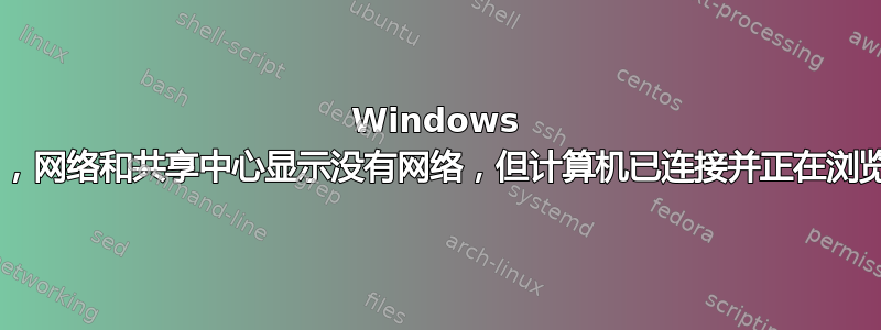 Windows 7，网络和共享中心显示没有网络，但计算机已连接并正在浏览