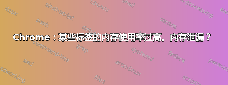 Chrome：某些标签的内存使用率过高。内存泄漏？