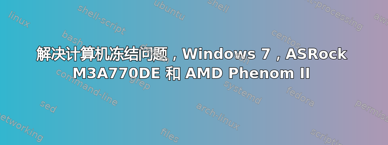 解决计算机冻结问题，Windows 7，ASRock M3A770DE 和 AMD Phenom II