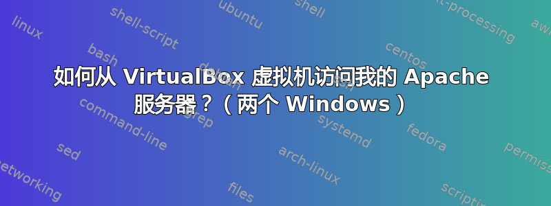 如何从 VirtualBox 虚拟机访问我的 Apache 服务器？（两个 Windows）