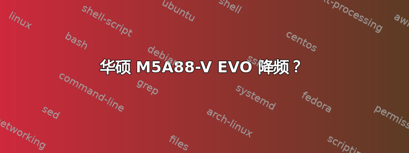 华硕 M5A88-V EVO 降频？