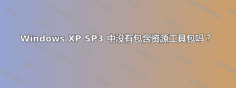 Windows XP SP3 中没有包含资源工具包吗？