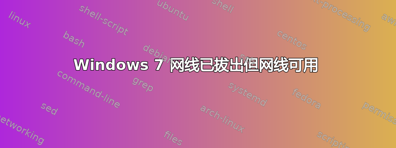 Windows 7 网线已拔出但网线可用