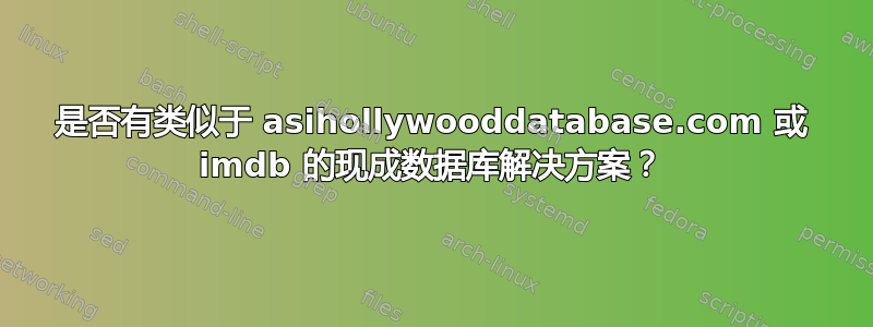 是否有类似于 asihollywooddatabase.com 或 imdb 的现成数据库解决方案？