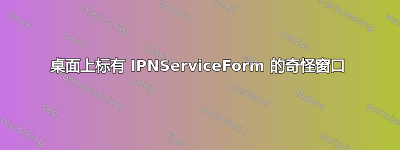 桌面上标有 IPNServiceForm 的奇怪窗口