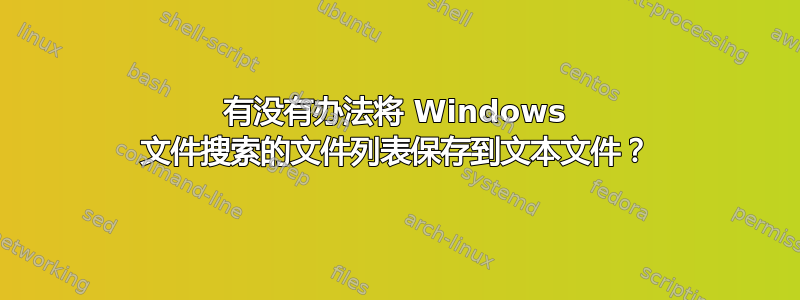 有没有办法将 Windows 文件搜索的文件列表保存到文本文件？