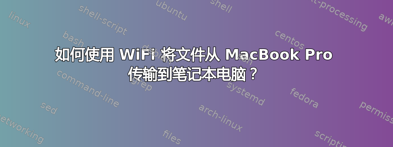 如何使用 WiFi 将文件从 MacBook Pro 传输到笔记本电脑？