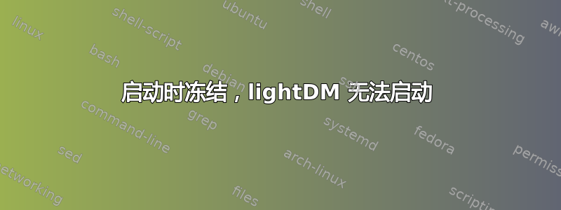 启动时冻结，lightDM 无法启动