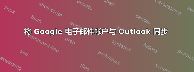 将 Google 电子邮件帐户与 Outlook 同步