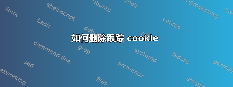 如何删除跟踪 cookie